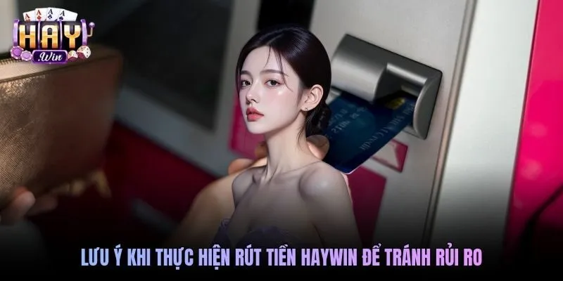 Lưu ý khi rút tiền HAYWIN để đảm bảo an toàn 